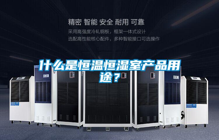 什么是恒溫恒濕室產(chǎn)品用途？