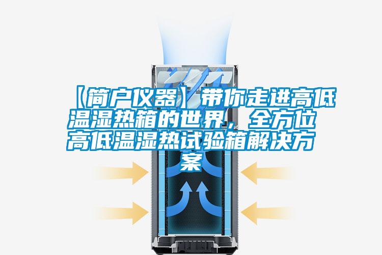 【簡戶儀器】帶你走進(jìn)高低溫濕熱箱的世界，全方位高低溫濕熱試驗(yàn)箱解決方案