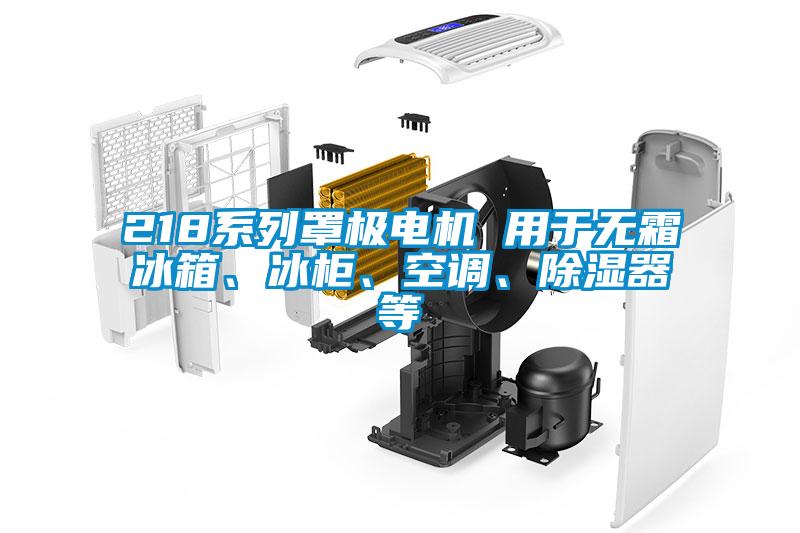 218系列罩極電機 用于無霜冰箱、冰柜、空調(diào)、除濕器等