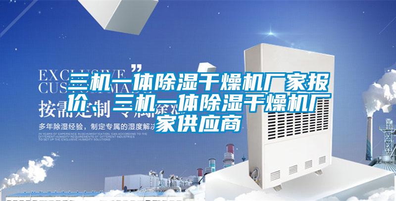 三機一體除濕干燥機廠家報價、三機一體除濕干燥機廠家供應(yīng)商