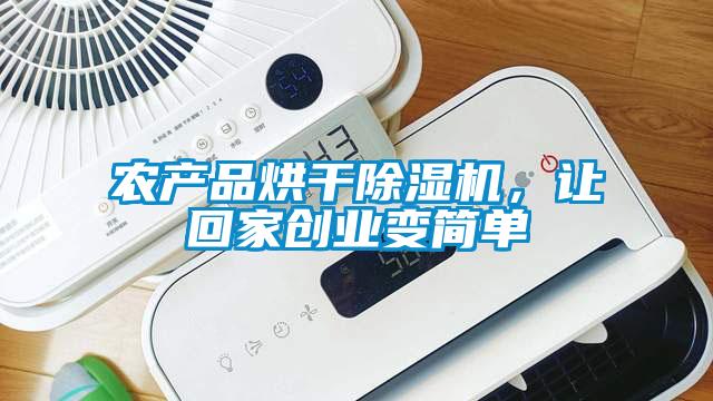 農(nóng)產(chǎn)品烘干除濕機，讓回家創(chuàng)業(yè)變簡單