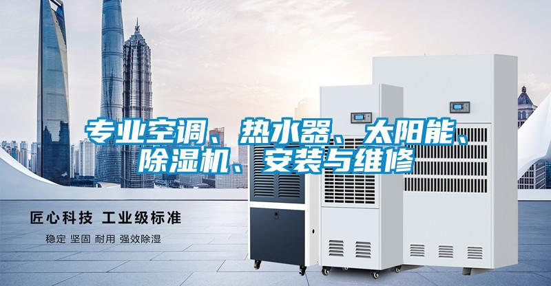 專業(yè)空調(diào)、熱水器、太陽(yáng)能、除濕機(jī)、安裝與維修