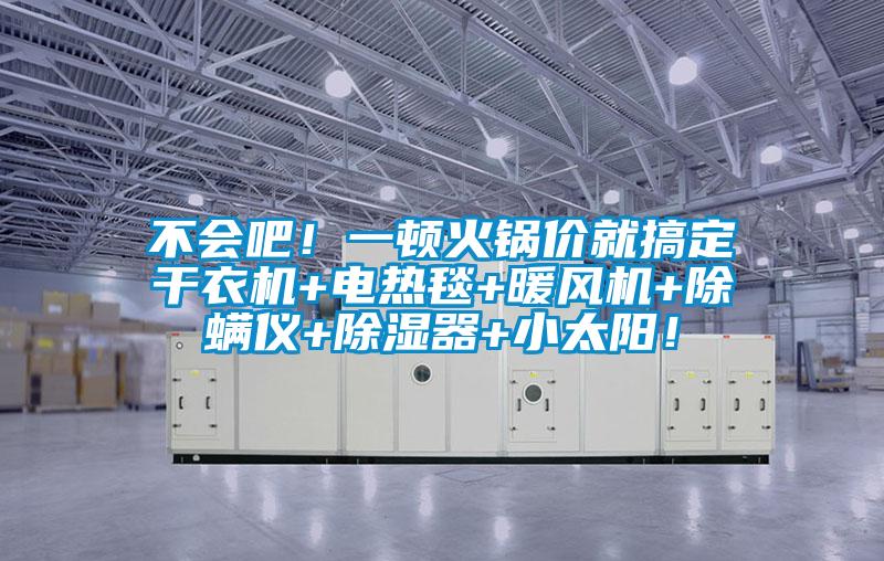 不會(huì)吧！一頓火鍋價(jià)就搞定干衣機(jī)+電熱毯+暖風(fēng)機(jī)+除螨儀+除濕器+小太陽！
