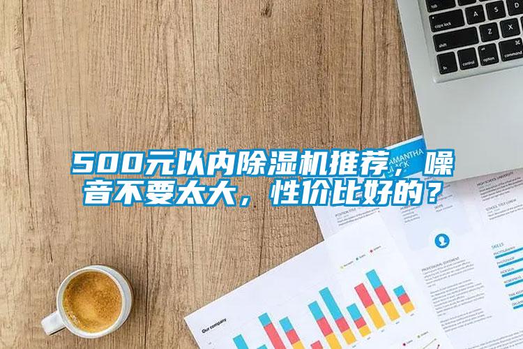 500元以內(nèi)除濕機推薦，噪音不要太大，性價比好的？
