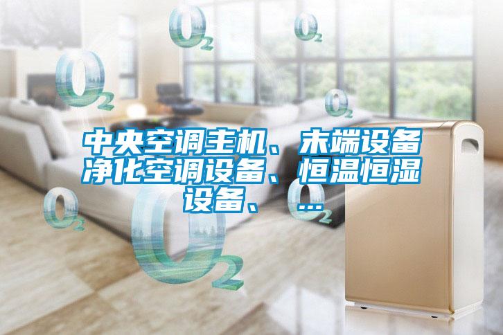 中央空調(diào)主機、末端設備凈化空調(diào)設備、恒溫恒濕設備、 ...