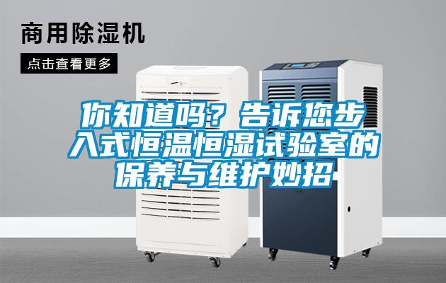 你知道嗎？告訴您步入式恒溫恒濕試驗(yàn)室的保養(yǎng)與維護(hù)妙招
