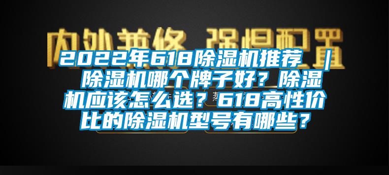 2022年618除濕機(jī)推薦 ｜ 除濕機(jī)哪個(gè)牌子好？除濕機(jī)應(yīng)該怎么選？618高性價(jià)比的除濕機(jī)型號有哪些？