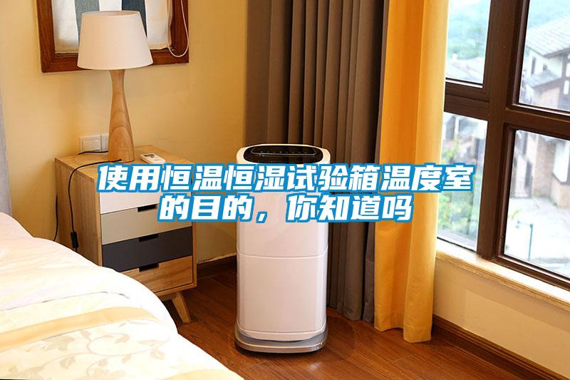 使用恒溫恒濕試驗(yàn)箱溫度室的目的，你知道嗎