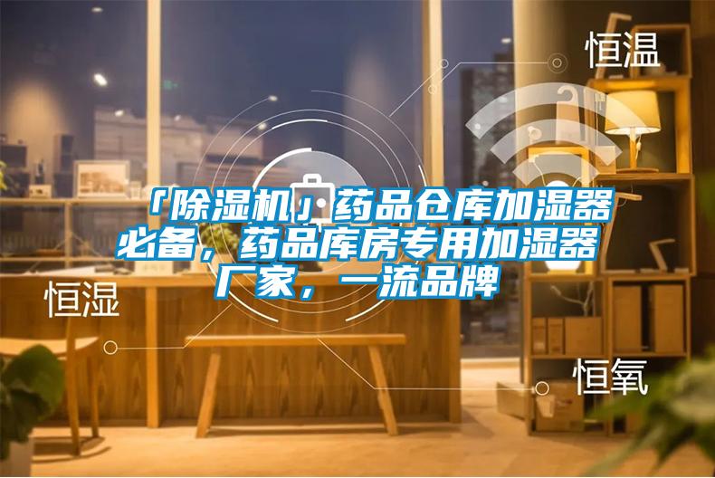 「除濕機」藥品倉庫加濕器必備，藥品庫房專用加濕器廠家，一流品牌