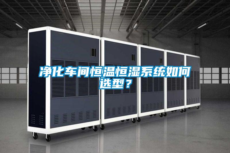 凈化車(chē)間恒溫恒濕系統(tǒng)如何選型？