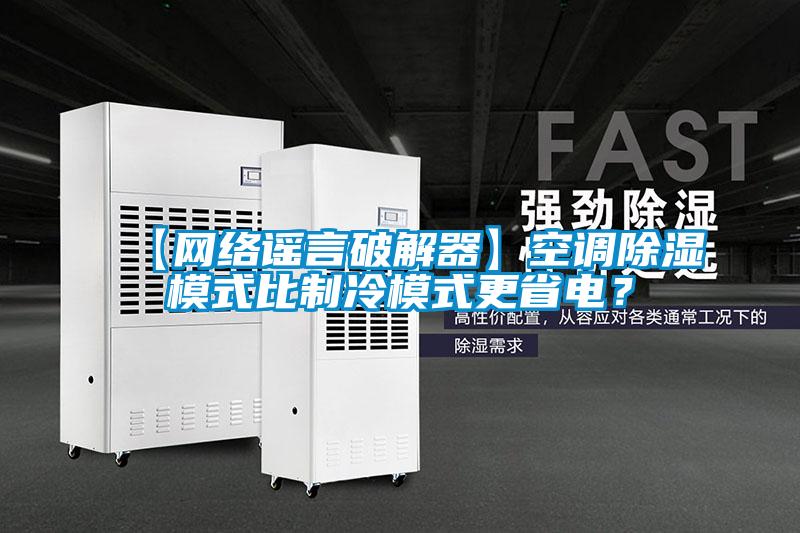 【網(wǎng)絡(luò)謠言破解器】空調(diào)除濕模式比制冷模式更省電？