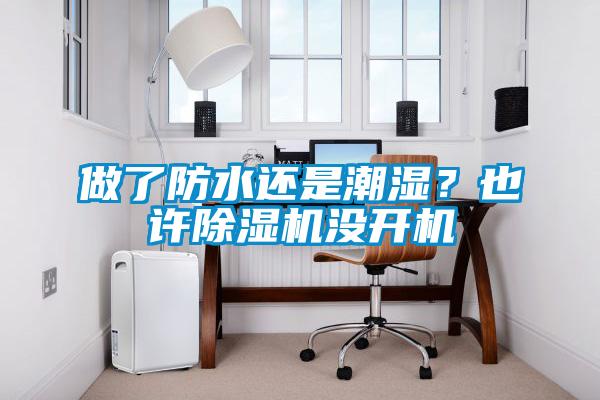做了防水還是潮濕？也許除濕機(jī)沒開機(jī)