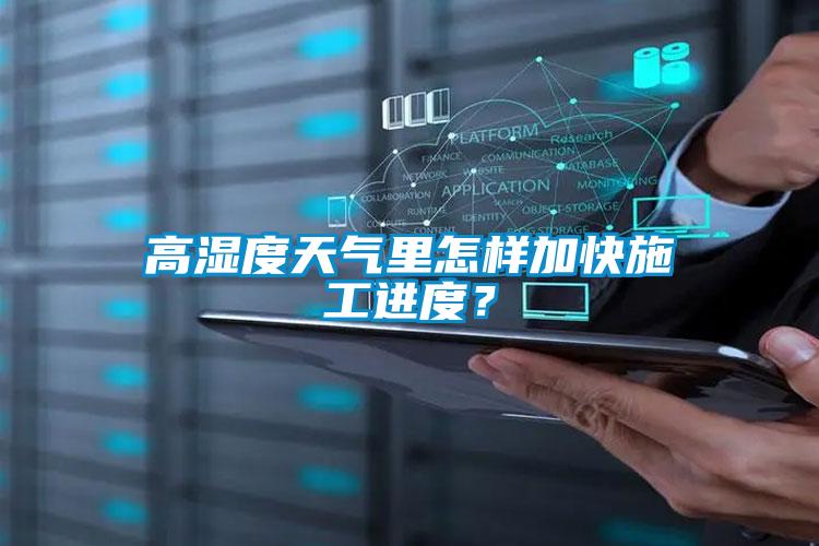 高濕度天氣里怎樣加快施工進(jìn)度？