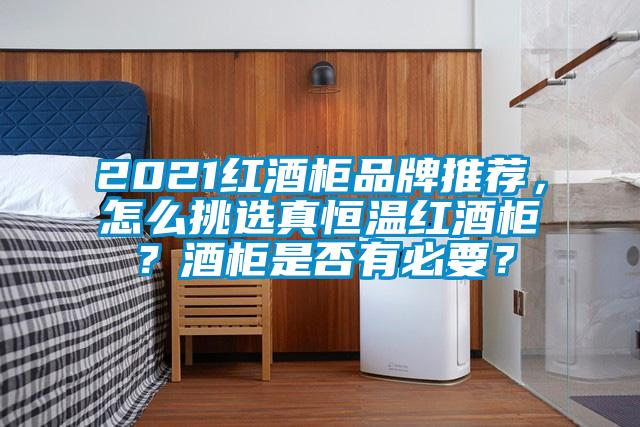 2021紅酒柜品牌推薦，怎么挑選真恒溫紅酒柜？酒柜是否有必要？