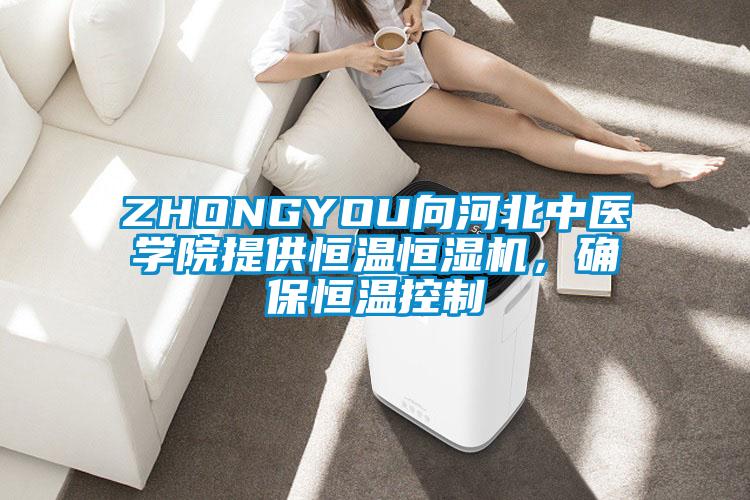ZHONGYOU向河北中醫(yī)學(xué)院提供恒溫恒濕機，確保恒溫控制