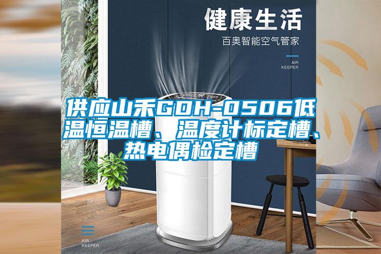 供應山禾GDH-0506低溫恒溫槽、溫度計標定槽、熱電偶檢定槽