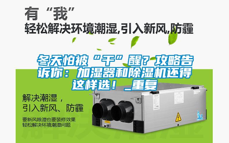 冬天怕被“干”醒？攻略告訴你：加濕器和除濕機還得這樣選！_重復(fù)
