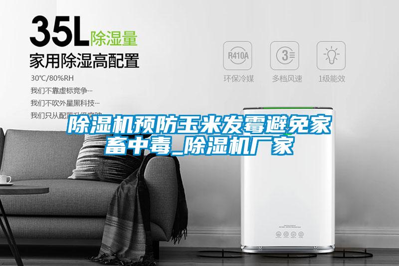 除濕機(jī)預(yù)防玉米發(fā)霉避免家畜中毒_除濕機(jī)廠家