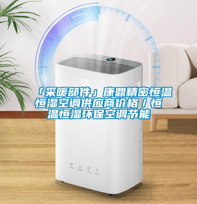 「采暖部件」康鼎精密恒溫恒濕空調(diào)供應(yīng)商價格／恒溫恒濕環(huán)?？照{(diào)節(jié)能