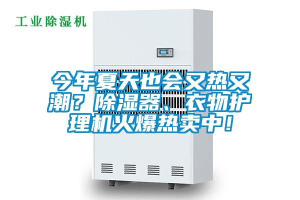 今年夏天也會又熱又潮？除濕器、衣物護(hù)理機(jī)火爆熱賣中！