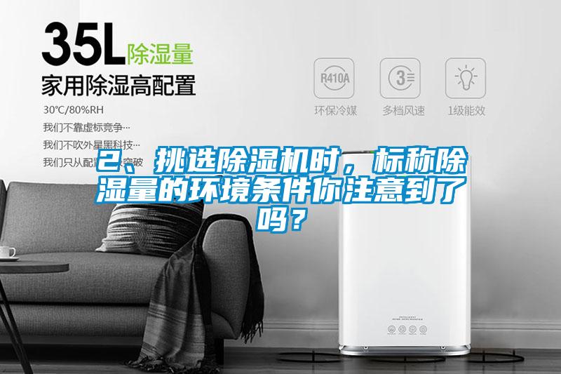 2、挑選除濕機時，標(biāo)稱除濕量的環(huán)境條件你注意到了嗎？
