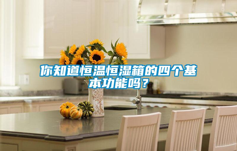 你知道恒溫恒濕箱的四個(gè)基本功能嗎？