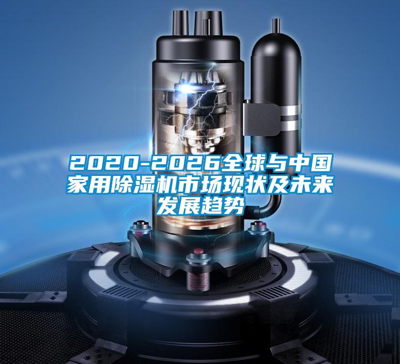 2020-2026全球與中國(guó)家用除濕機(jī)市場(chǎng)現(xiàn)狀及未來發(fā)展趨勢(shì)