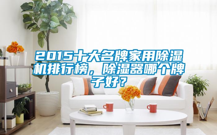 2015十大名牌家用除濕機(jī)排行榜，除濕器哪個(gè)牌子好？