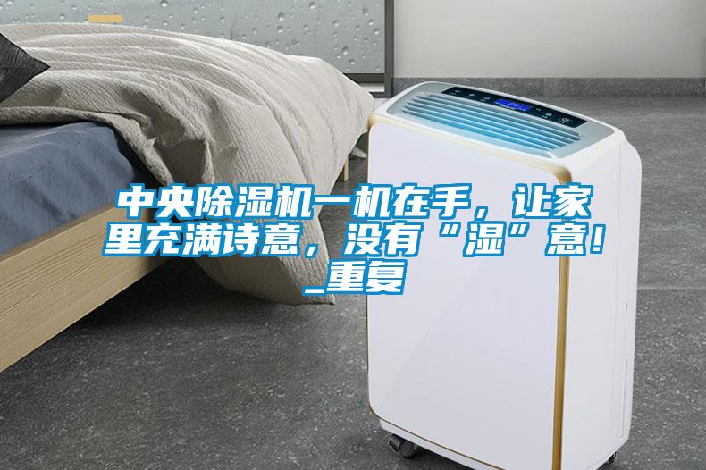 中央除濕機一機在手，讓家里充滿詩意，沒有“濕”意！_重復(fù)