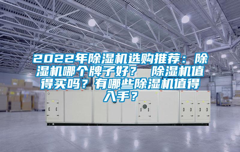 2022年除濕機(jī)選購?fù)扑]：除濕機(jī)哪個牌子好？ 除濕機(jī)值得買嗎？有哪些除濕機(jī)值得入手？