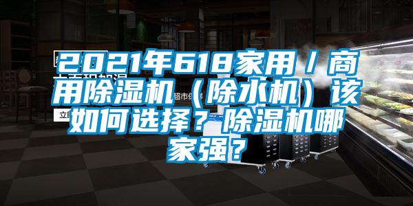 2021年618家用／商用除濕機(jī)（除水機(jī)）該如何選擇？除濕機(jī)哪家強(qiáng)？