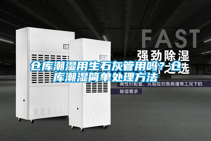 倉(cāng)庫(kù)潮濕用生石灰管用嗎？倉(cāng)庫(kù)潮濕簡(jiǎn)單處理方法