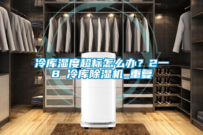 冷庫濕度超標怎么辦？2一8℃冷庫除濕機_重復