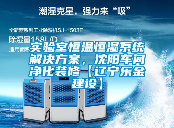 實驗室恒溫恒濕系統(tǒng)解決方案，沈陽車間凈化裝修【遼寧樂金建設】