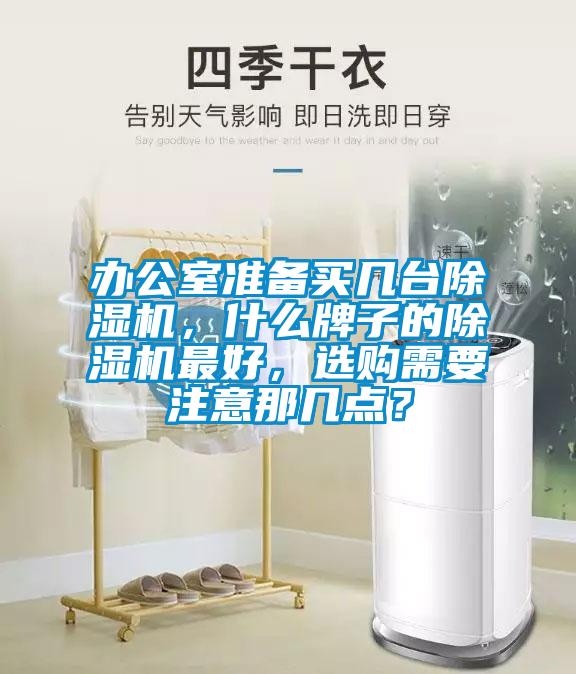 辦公室準(zhǔn)備買幾臺(tái)除濕機(jī)，什么牌子的除濕機(jī)最好，選購(gòu)需要注意那幾點(diǎn)？