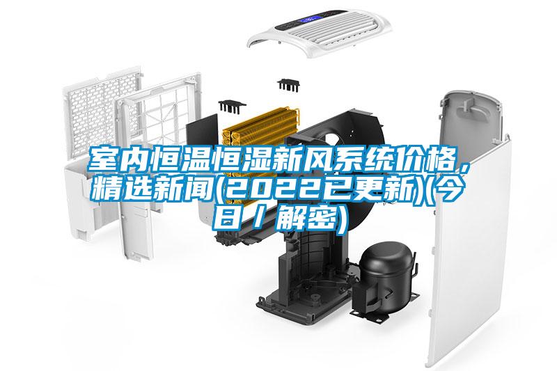 室內(nèi)恒溫恒濕新風(fēng)系統(tǒng)價(jià)格，精選新聞(2022已更新)(今日／解密)