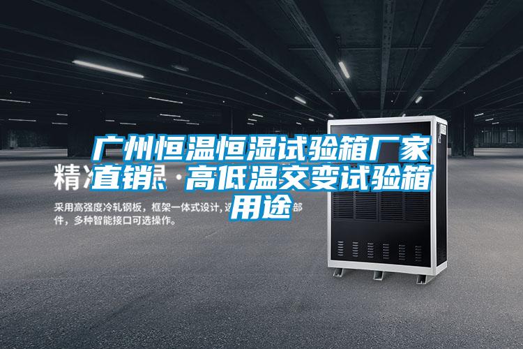 廣州恒溫恒濕試驗箱廠家直銷、高低溫交變試驗箱用途