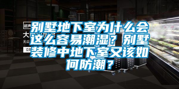 別墅地下室為什么會(huì)這么容易潮濕？別墅裝修中地下室又該如何防潮？