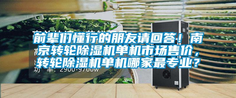 前輩們懂行的朋友請回答！南京轉(zhuǎn)輪除濕機單機市場售價，轉(zhuǎn)輪除濕機單機哪家最專業(yè)？