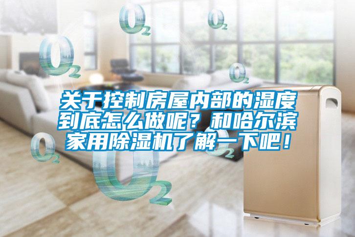 關(guān)于控制房屋內(nèi)部的濕度到底怎么做呢？和哈爾濱家用除濕機了解一下吧！