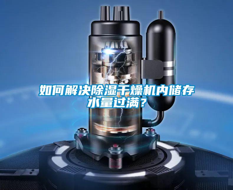 如何解決除濕干燥機內(nèi)儲存水量過滿？