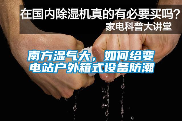 南方濕氣大，如何給變電站戶外箱式設(shè)備防潮