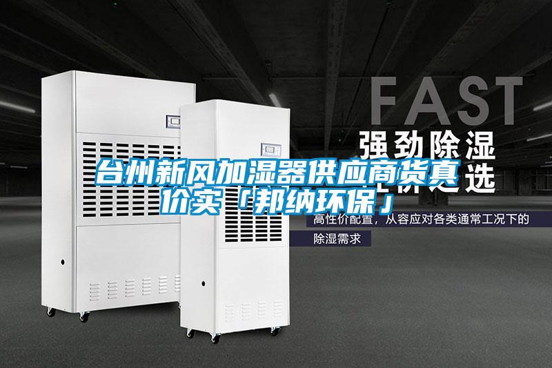 臺(tái)州新風(fēng)加濕器供應(yīng)商貨真價(jià)實(shí)「邦納環(huán)?！?/></p>
						    <p style=