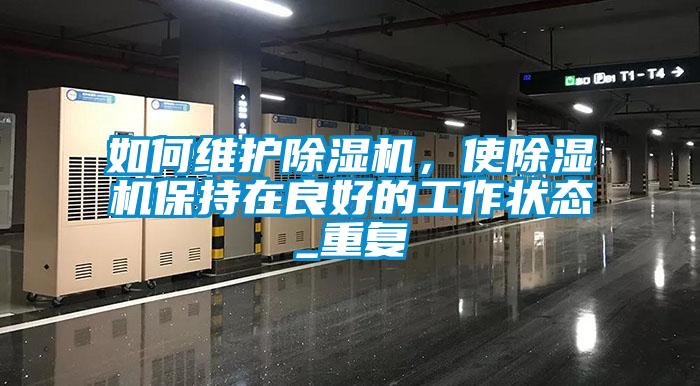 如何維護(hù)除濕機(jī)，使除濕機(jī)保持在良好的工作狀態(tài)_重復(fù)
