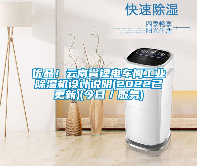 優(yōu)品！云南省鋰電車間工業(yè)除濕機(jī)設(shè)計(jì)說明(2022已更新)(今日／服務(wù))