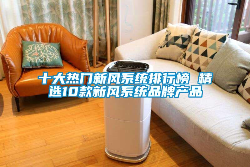 十大熱門新風(fēng)系統(tǒng)排行榜 精選10款新風(fēng)系統(tǒng)品牌產(chǎn)品