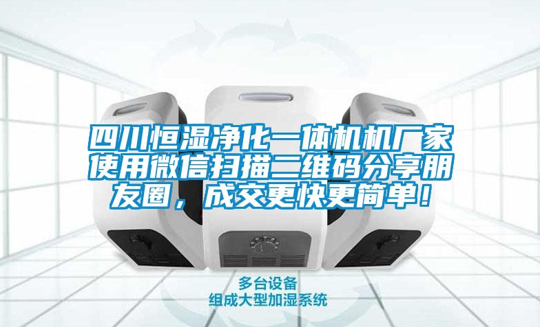四川恒濕凈化一體機機廠家使用微信掃描二維碼分享朋友圈，成交更快更簡單！