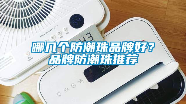 哪幾個(gè)防潮珠品牌好？品牌防潮珠推薦