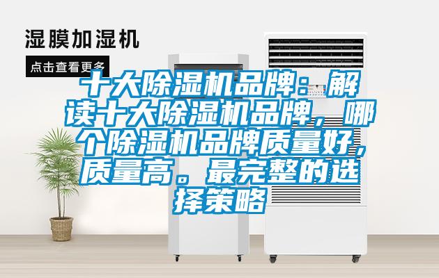 十大除濕機品牌：解讀十大除濕機品牌，哪個除濕機品牌質(zhì)量好，質(zhì)量高。最完整的選擇策略