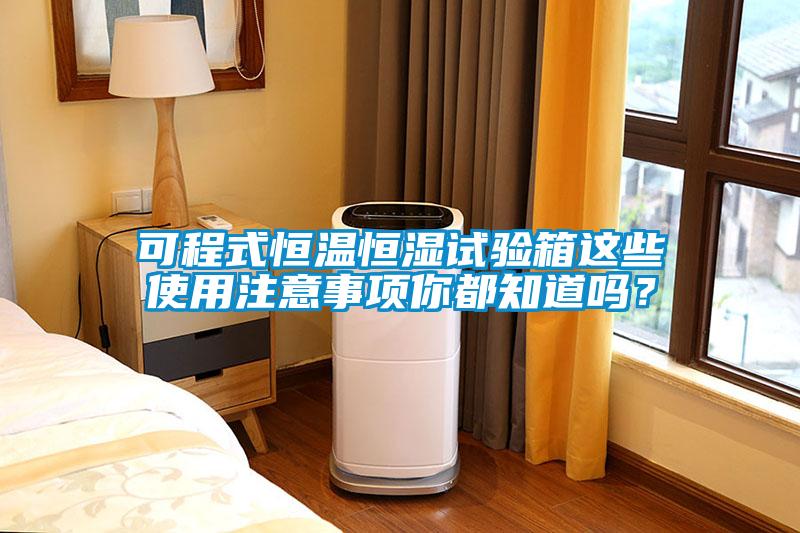 可程式恒溫恒濕試驗箱這些使用注意事項你都知道嗎？